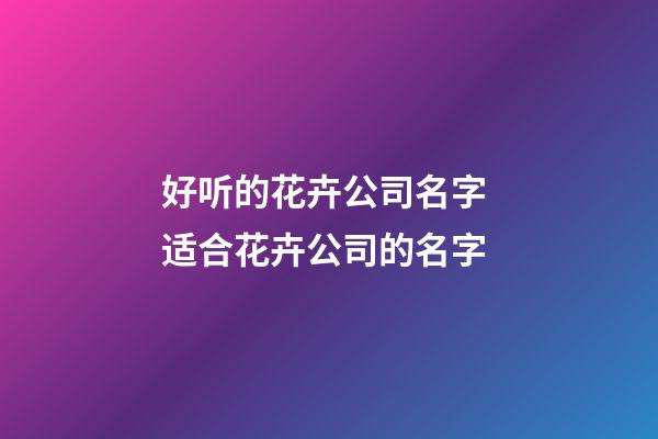 好听的花卉公司名字 适合花卉公司的名字-第1张-公司起名-玄机派